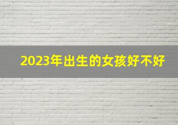 2023年出生的女孩好不好