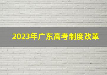 2023年广东高考制度改革