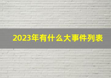 2023年有什么大事件列表