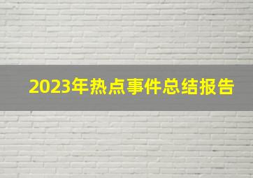 2023年热点事件总结报告