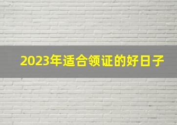 2023年适合领证的好日子