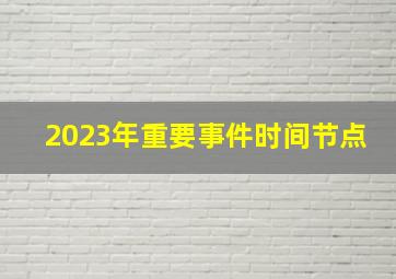 2023年重要事件时间节点