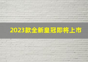 2023款全新皇冠即将上市