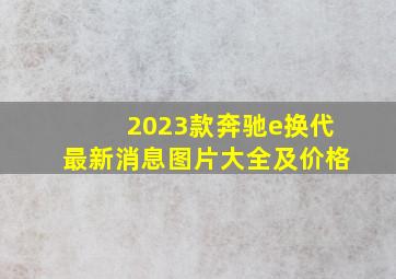 2023款奔驰e换代最新消息图片大全及价格