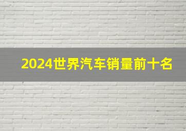 2024世界汽车销量前十名