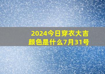 2024今日穿衣大吉颜色是什么7月31号