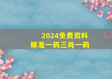 2024免费资料精准一码三肖一码