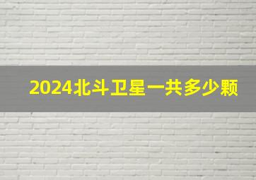 2024北斗卫星一共多少颗