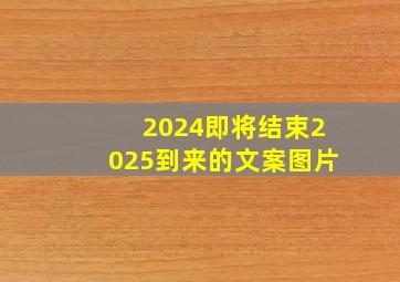 2024即将结束2025到来的文案图片