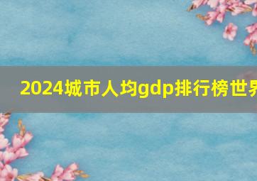 2024城市人均gdp排行榜世界