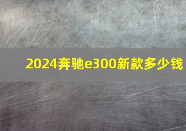 2024奔驰e300新款多少钱