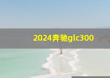 2024奔驰glc300