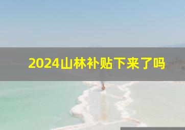 2024山林补贴下来了吗