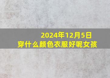 2024年12月5日穿什么颜色衣服好呢女孩