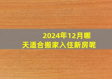 2024年12月哪天适合搬家入住新房呢