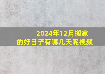 2024年12月搬家的好日子有哪几天呢视频