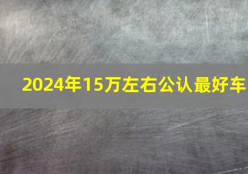 2024年15万左右公认最好车