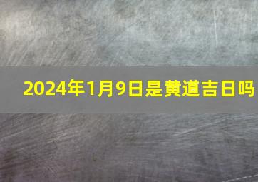 2024年1月9日是黄道吉日吗