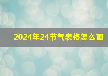 2024年24节气表格怎么画