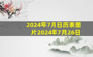 2024年7月日历表图片2024年7月26日