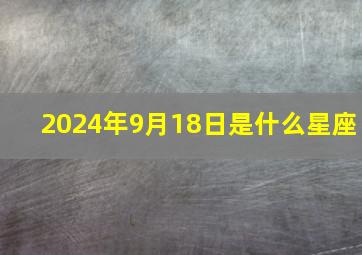 2024年9月18日是什么星座