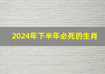 2024年下半年必死的生肖