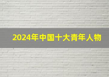 2024年中国十大青年人物