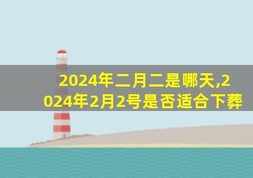 2024年二月二是哪天,2024年2月2号是否适合下葬