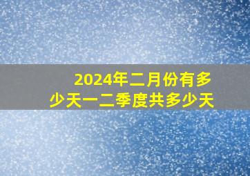 2024年二月份有多少天一二季度共多少天