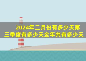 2024年二月份有多少天第三季度有多少天全年共有多少天