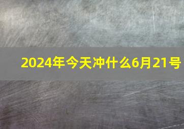 2024年今天冲什么6月21号