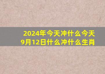 2024年今天冲什么今天9月12日什么冲什么生肖