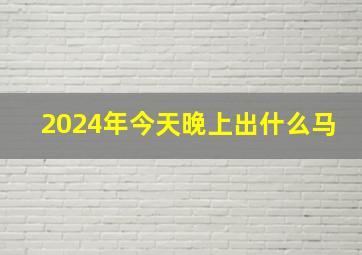 2024年今天晚上出什么马