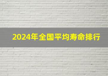 2024年全国平均寿命排行