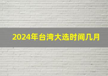 2024年台湾大选时间几月