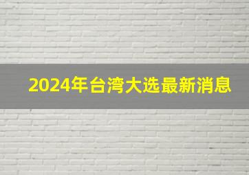 2024年台湾大选最新消息