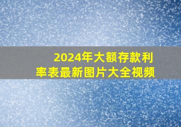 2024年大额存款利率表最新图片大全视频