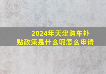 2024年天津购车补贴政策是什么呢怎么申请