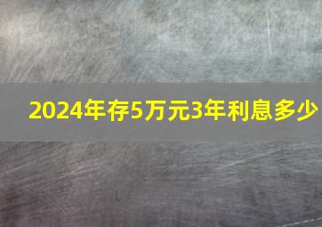 2024年存5万元3年利息多少