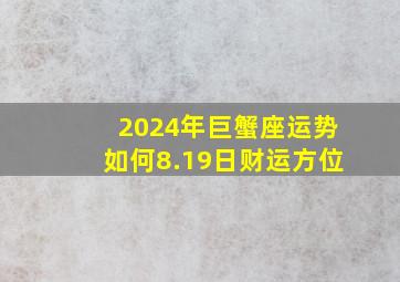 2024年巨蟹座运势如何8.19日财运方位