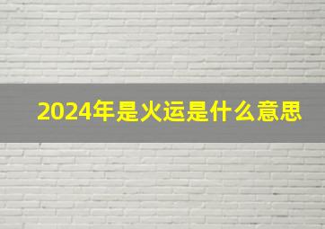 2024年是火运是什么意思