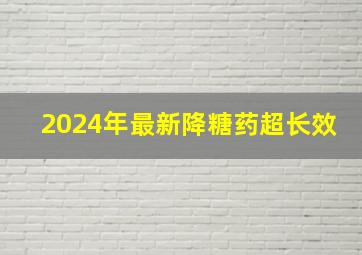 2024年最新降糖药超长效