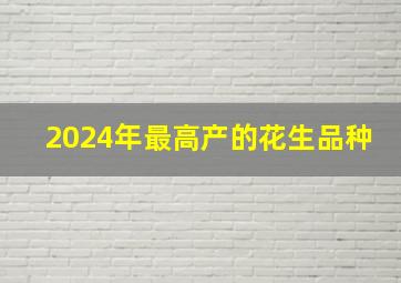 2024年最高产的花生品种