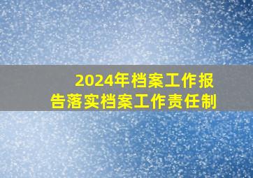 2024年档案工作报告落实档案工作责任制