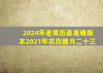 2024年老黄历最准确版本2021年农历腊月二十三