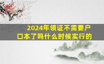 2024年领证不需要户口本了吗什么时候实行的