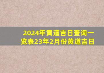 2024年黄道吉日查询一览表23年2月份黄道吉日