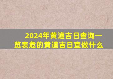 2024年黄道吉日查询一览表危的黄道吉日宜做什么