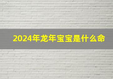 2024年龙年宝宝是什么命