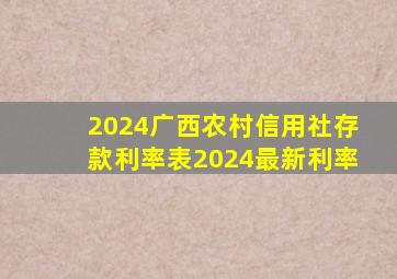 2024广西农村信用社存款利率表2024最新利率